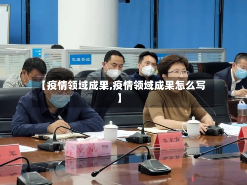 【疫情领域成果,疫情领域成果怎么写】-第3张图片