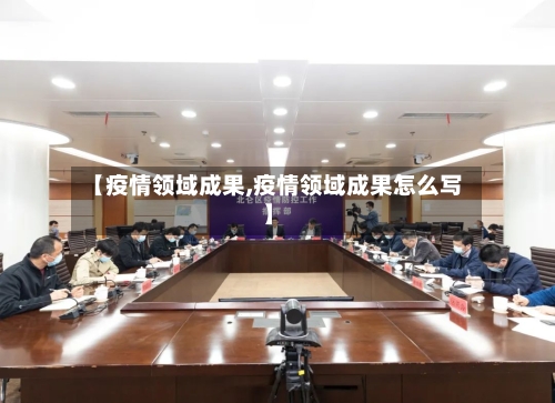 【疫情领域成果,疫情领域成果怎么写】-第2张图片