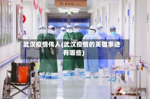 武汉疫情伟人(武汉疫情的英雄事迹有哪些)
