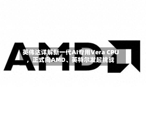 英伟达详解新一代AI专用Vera CPU，正式向AMD、英特尔发起挑战-第2张图片