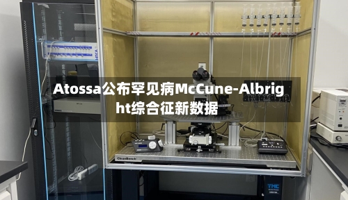 Atossa公布罕见病McCune-Albright综合征新数据