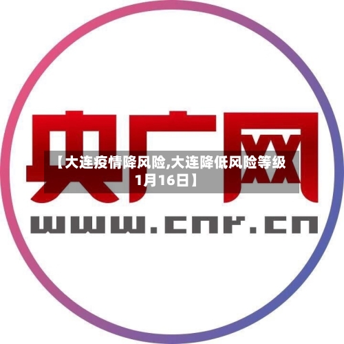 【大连疫情降风险,大连降低风险等级1月16日】-第2张图片