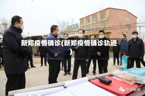 新郑疫情确诊(新郑疫情确诊轨迹)