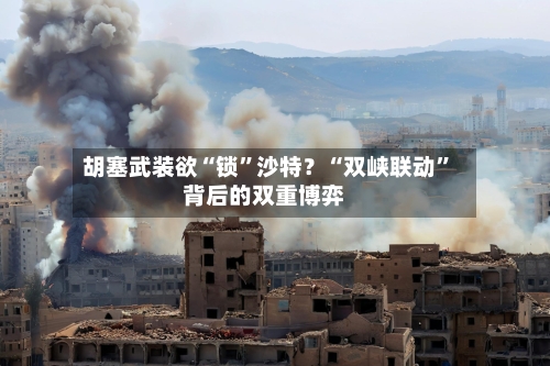 胡塞武装欲“锁”沙特？“双峡联动”背后的双重博弈-第3张图片