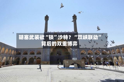 胡塞武装欲“锁”沙特？“双峡联动	”背后的双重博弈-第2张图片