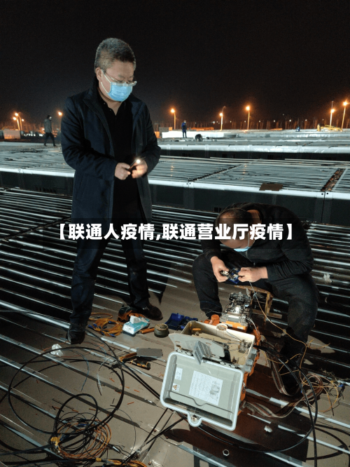 【联通人疫情,联通营业厅疫情】-第2张图片