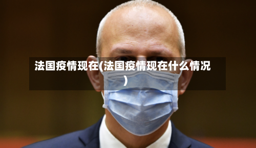 法国疫情现在(法国疫情现在什么情况)-第3张图片