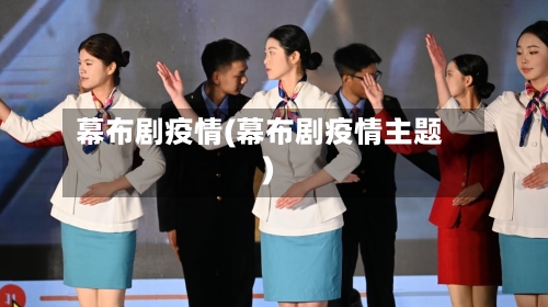 幕布剧疫情(幕布剧疫情主题)-第2张图片