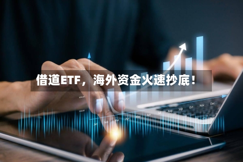 借道ETF	，海外资金火速抄底！-第3张图片