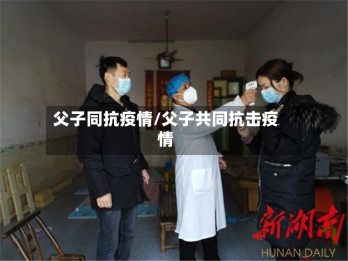 父子同抗疫情/父子共同抗击疫情-第2张图片