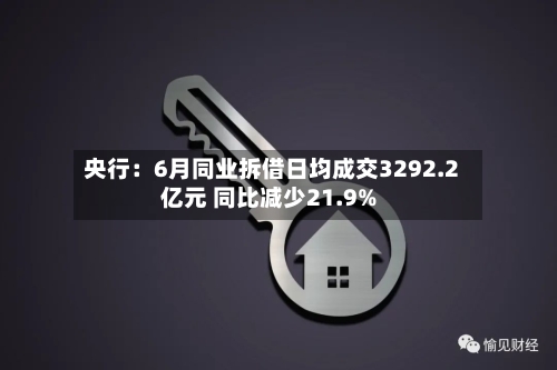 央行:6月同业拆借日均成交3292.2亿元 同比减少21.9%-第1张图片