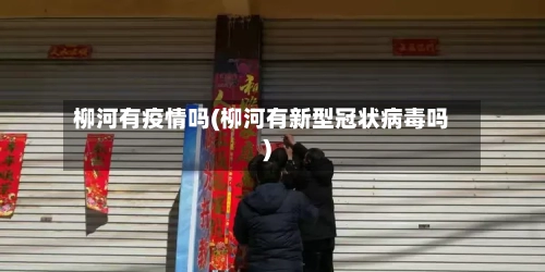 柳河有疫情吗(柳河有新型冠状病毒吗)