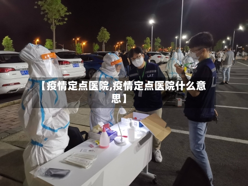 【疫情定点医院,疫情定点医院什么意思】