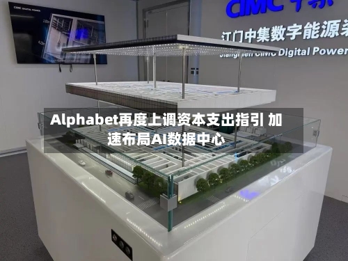 Alphabet再度上调资本支出指引 加速布局AI数据中心-第2张图片