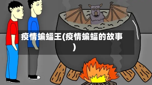 疫情蝙蝠王(疫情蝙蝠的故事)