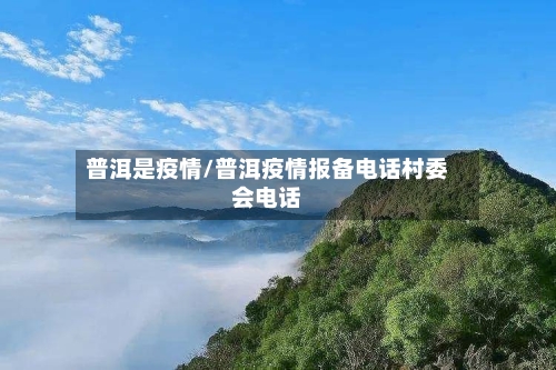 普洱是疫情/普洱疫情报备电话村委会电话-第2张图片