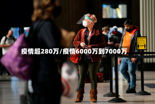 疫情超280万/疫情6000万到7000万-第2张图片