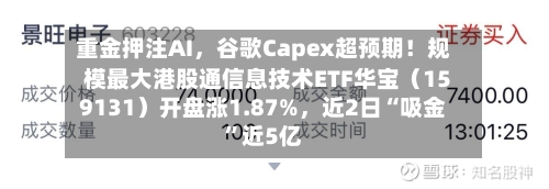 重金押注AI，谷歌Capex超预期！规模最大港股通信息技术ETF华宝（159131）开盘涨1.87%，近2日“吸金”近5亿-第3张图片