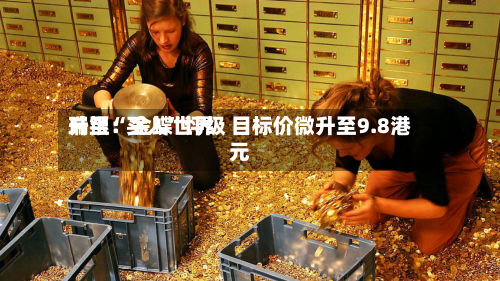 瑞银：金蝶世界升至“买入	”评级 目标价微升至9.8港元-第2张图片