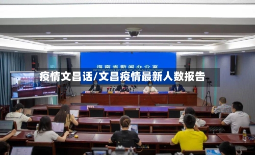 疫情文昌话/文昌疫情最新人数报告-第2张图片
