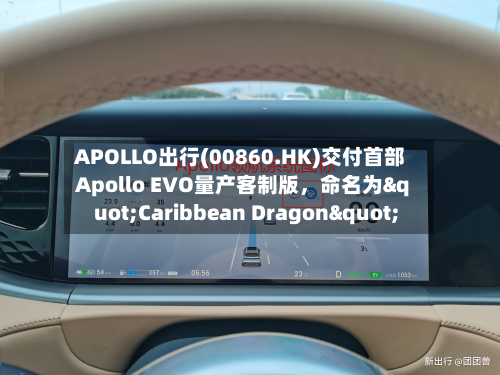APOLLO出行(00860.HK)交付首部Apollo EVO量产客制版，命名为"Caribbean Dragon"