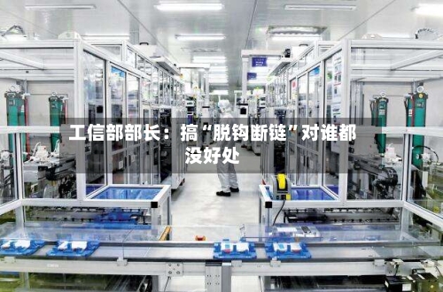 工信部部长：搞“脱钩断链”对谁都没好处-第3张图片