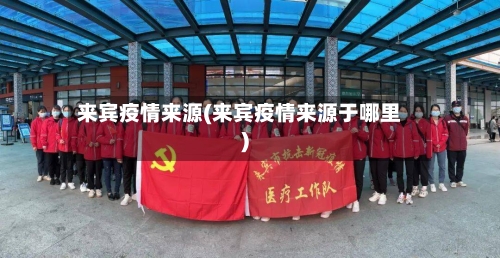 来宾疫情来源(来宾疫情来源于哪里)-第2张图片