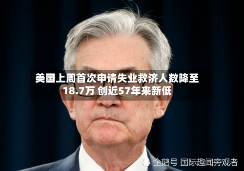 美国上周首次申请失业救济人数降至18.7万 创近57年来新低-第3张图片