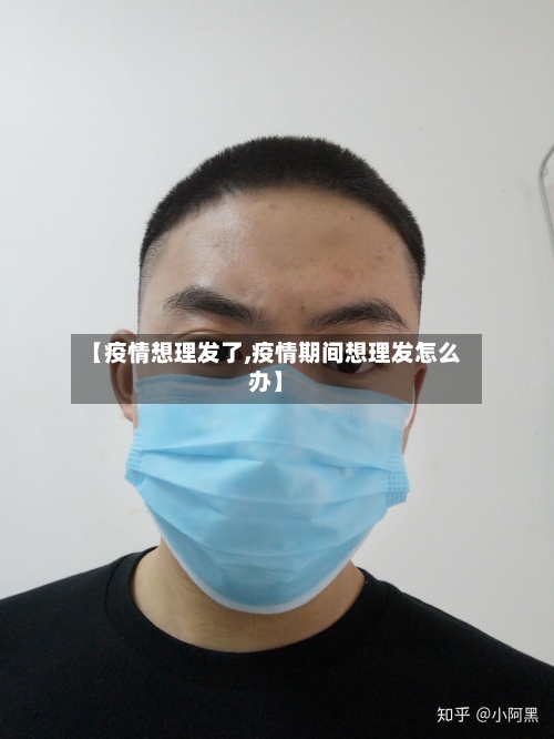 【疫情想理发了,疫情期间想理发怎么办】-第2张图片