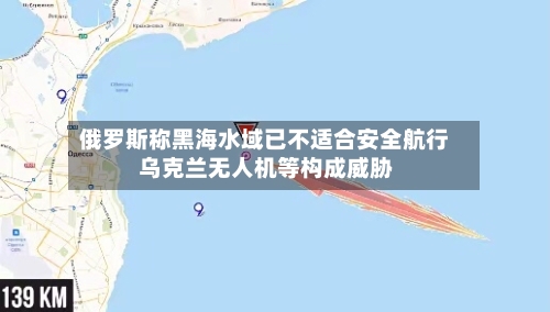 俄罗斯称黑海水域已不适合安全航行 乌克兰无人机等构成威胁-第2张图片
