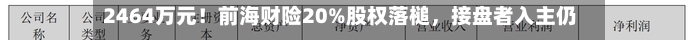 2464万元！前海财险20%股权落槌，接盘者入主仍存变数-第2张图片