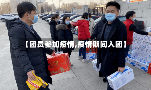 【团员参加疫情,疫情期间入团】-第3张图片