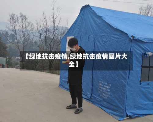 【绿地抗击疫情,绿地抗击疫情图片大全】-第2张图片