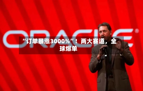 “订单暴涨3000%”！两大赛道，全球爆单