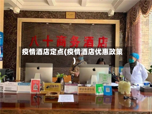 疫情酒店定点(疫情酒店优惠政策)