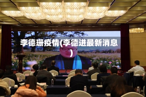 李德珊疫情(李德进最新消息)-第3张图片