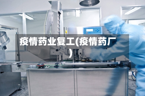 疫情药业复工(疫情药厂)