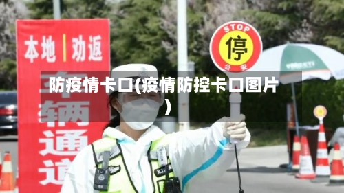 防疫情卡口(疫情防控卡口图片)