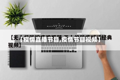 【疫情直播节目,疫情节目视频】