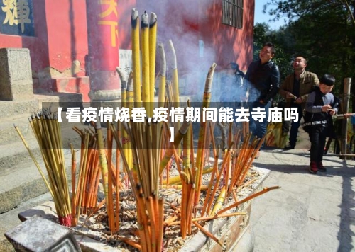 【看疫情烧香,疫情期间能去寺庙吗】