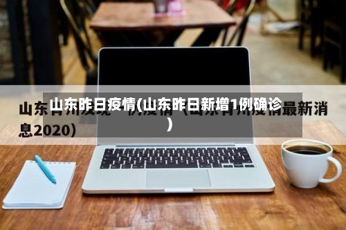 山东昨日疫情(山东昨日新增1例确诊)-第2张图片