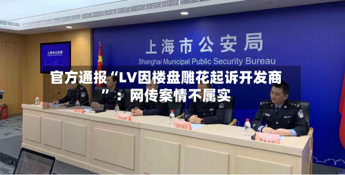 官方通报“LV因楼盘雕花起诉开发商” ：网传案情不属实