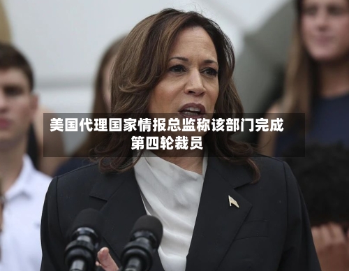 美国代理国家情报总监称该部门完成第四轮裁员