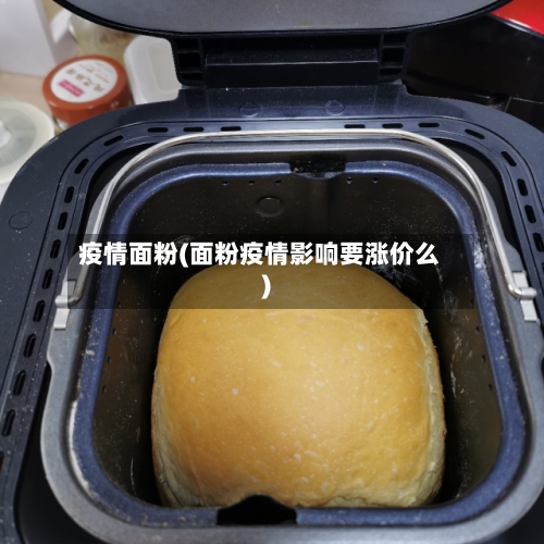 疫情面粉(面粉疫情影响要涨价么)