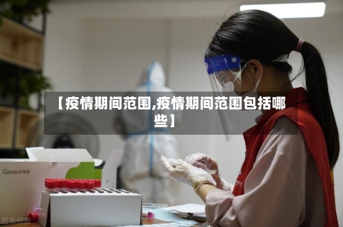 【疫情期间范围,疫情期间范围包括哪些】-第3张图片