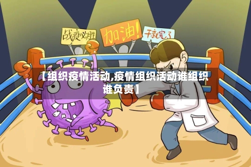 【组织疫情活动,疫情组织活动谁组织谁负责】-第3张图片