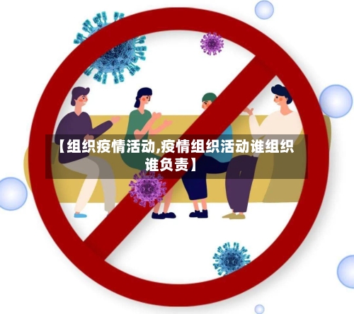 【组织疫情活动,疫情组织活动谁组织谁负责】-第2张图片