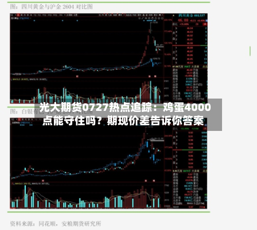 光大期货0727热点追踪：鸡蛋4000点能守住吗？期现价差告诉你答案-第2张图片