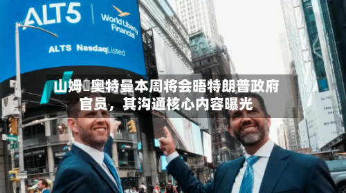 山姆・奥特曼本周将会晤特朗普政府官员，其沟通核心内容曝光-第3张图片