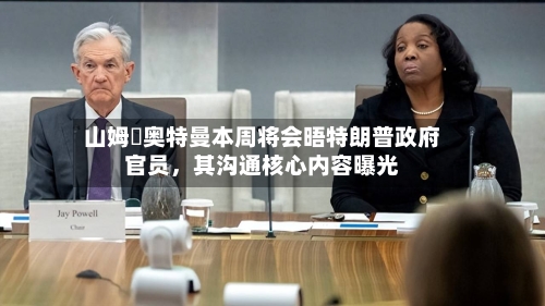 山姆・奥特曼本周将会晤特朗普政府官员，其沟通核心内容曝光-第2张图片
